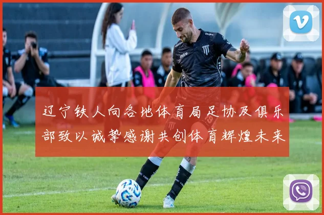 辽宁铁人向各地体育局足协及俱乐部致以诚挚感谢共创体育辉煌未来