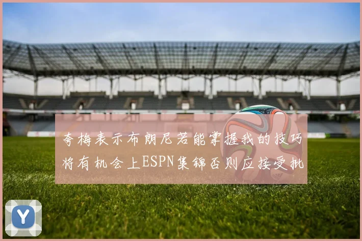 夸梅表示布朗尼若能掌握我的技巧将有机会上ESPN集锦否则应接受批评