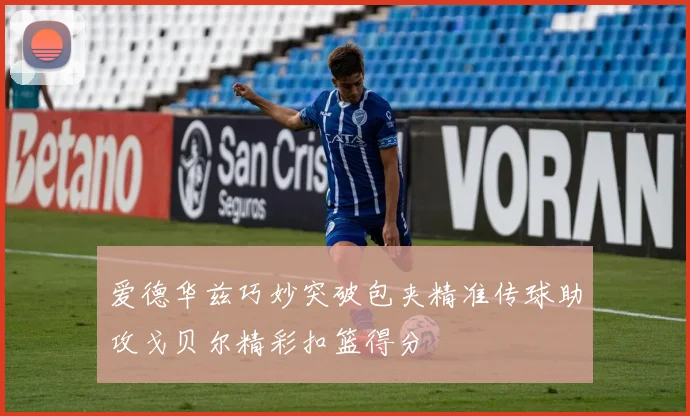 爱德华兹巧妙突破包夹精准传球助攻戈贝尔精彩扣篮得分