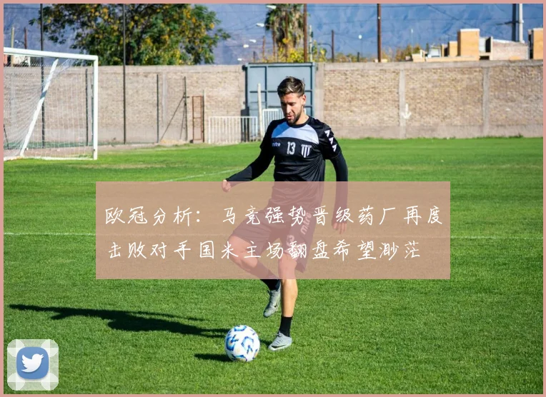 欧冠分析：马竞强势晋级药厂再度击败对手国米主场翻盘希望渺茫