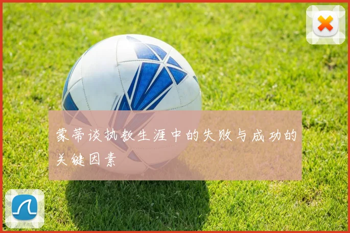 蒙蒂谈执教生涯中的失败与成功的关键因素