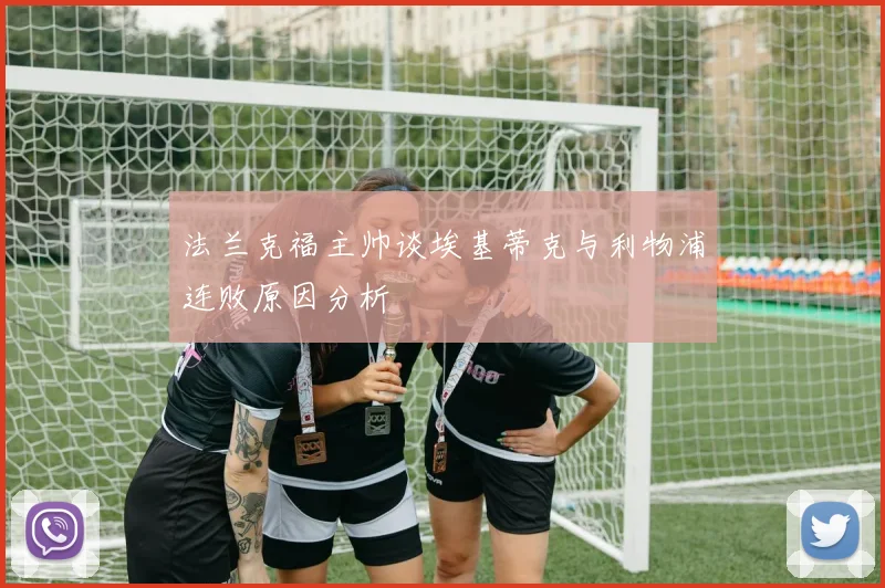 法兰克福主帅谈埃基蒂克与利物浦连败原因分析