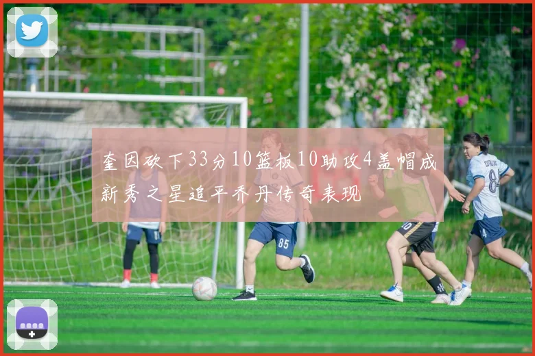 奎因砍下33分10篮板10助攻4盖帽成新秀之星追平乔丹传奇表现