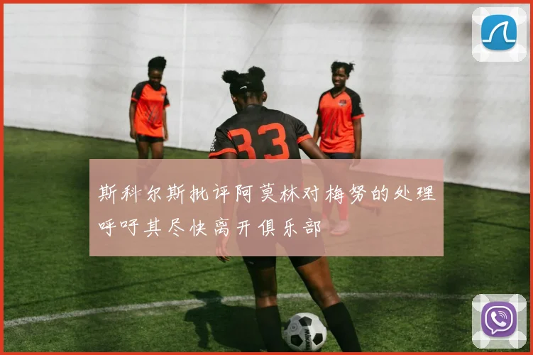 斯科尔斯批评阿莫林对梅努的处理呼吁其尽快离开俱乐部