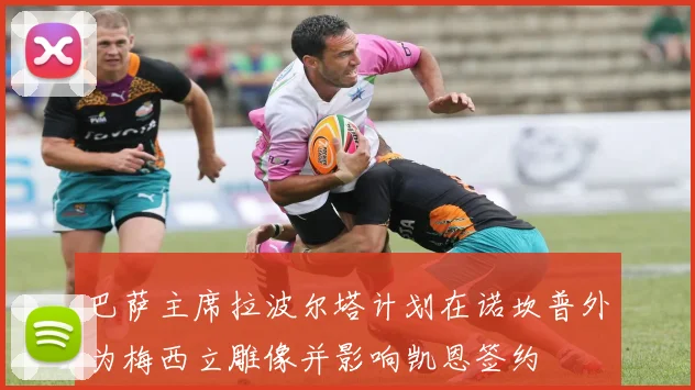巴萨主席拉波尔塔计划在诺坎普外为梅西立雕像并影响凯恩签约