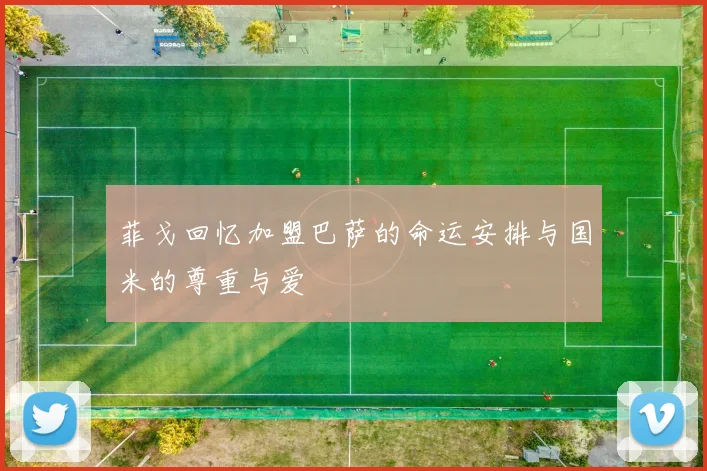 菲戈回忆加盟巴萨的命运安排与国米的尊重与爱
